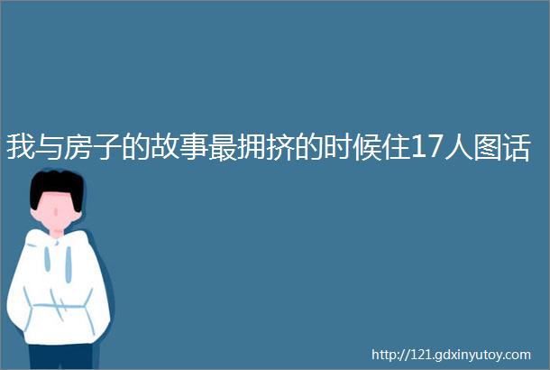 我与房子的故事最拥挤的时候住17人图话