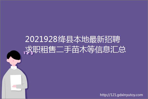 2021928绛县本地最新招聘求职租售二手苗木等信息汇总